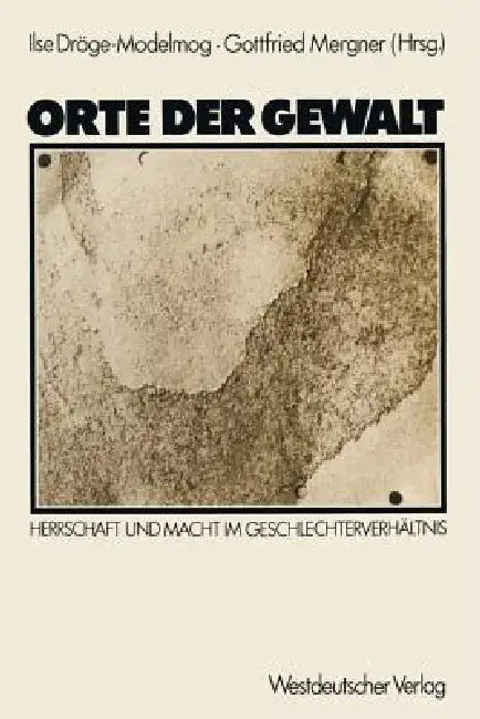 Orte Der Gewalt: Herrschaft Und Macht Im Geschlechterverhältnis by Ilse Dröge-Modelmog