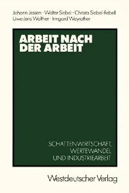 Arbeit Nach Der Arbeit: Schattenwirtschafl, Wertewandel Und Industriearbeit by Johann Jessen