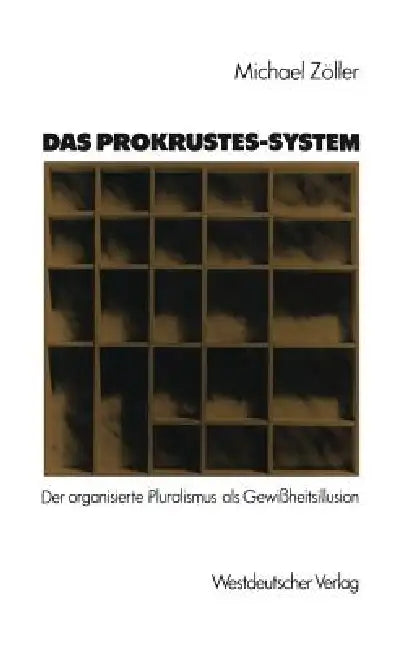 Das Prokrustes-System: Der Organisierte Pluralismus ALS Gewißheitsillusion by Michael Zöller
