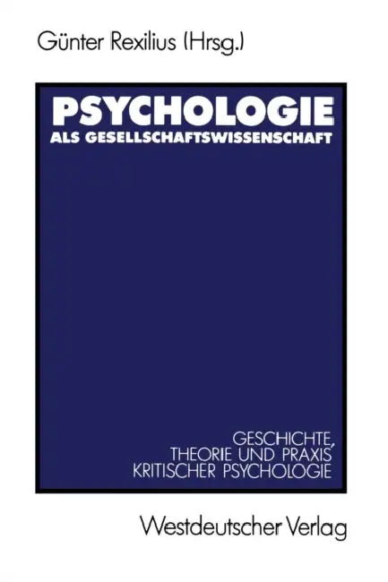 Psychologie ALS Gesellschaftswissenschaft: Geschichte, Theorie Und PRAXIS Kritischer Psychologie by Günter Rexilius