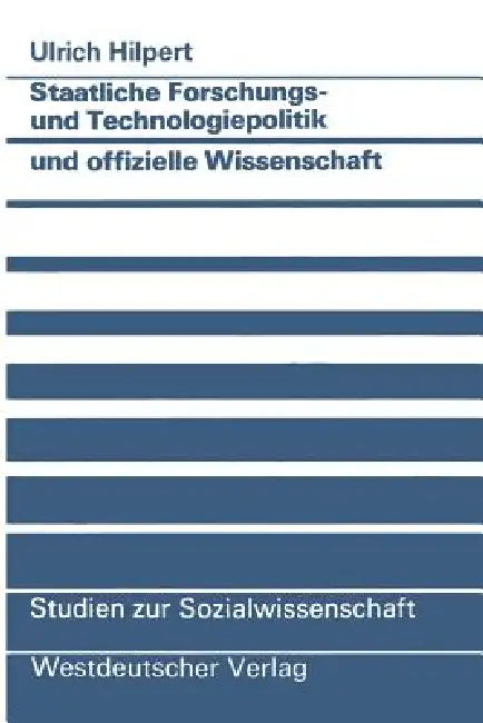 Staatliche Forschungs- Und Technologiepolitik Und Offizielle Wissenschaft: Wissenschaftlich-Technischer Fortschritt ALS Instrument Politisch Vermittel by Ulrich Hilpert