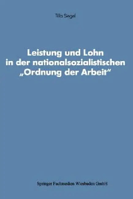 Leistung Und Lohn in Der Nationalsozialistischen "Ordnung Der Arbeit" by Tilla Siegel