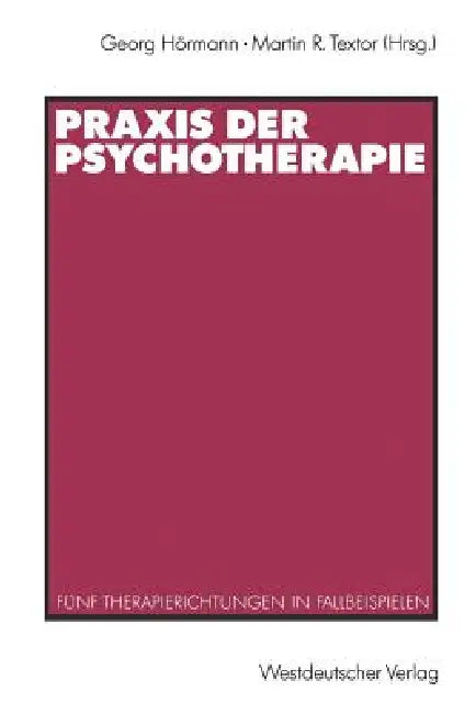 PRAXIS Der Psychotherapie: Fünf Therapierichtungen in Fallbeispielen by Georg Hörmann, Martin R. Textor