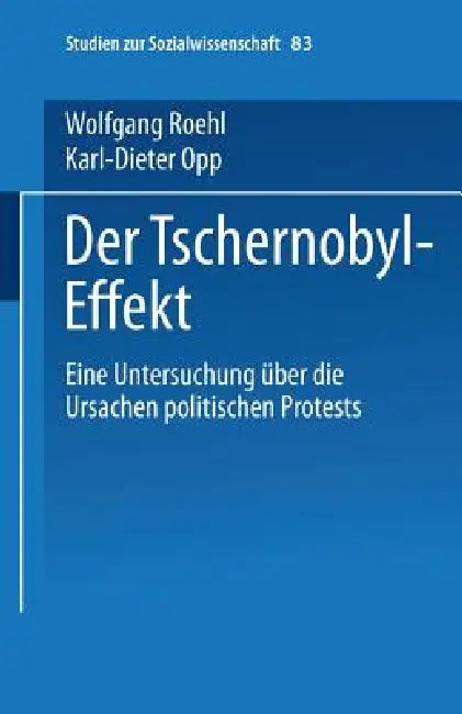 Der Tschernobyl-Effekt: Eine Untersuchung Über Die Ursachen Politischen Protests by Karl-Dieter Opp, Petra Unter Mitarb Von Christiane Gern, Wolfgang Roehl