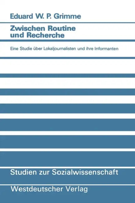 Zwischen Routine Und Recherche: Eine Studie Über Lokaljournalisten Und Ihre Informanten by Eduard W. P. Grimme
