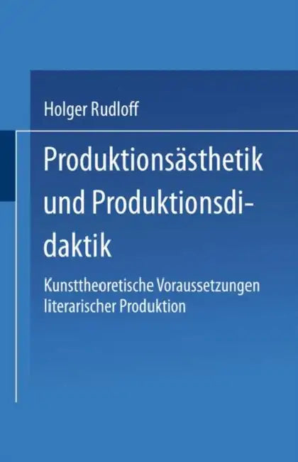 Produktionsästhetik Und Produktionsdidaktik: Kunsttheoretische Voraussetzungen Literarischer Produktion by Holger Rudloff