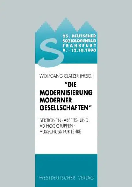 25. Deutscher Soziologentag 1990. Die Modernisierung Moderner Gesellschaften: Sektionen, Arbeits- Und AD Hoc-Gruppen, Ausschuß Für Lehre by Wolfgang Glatzer