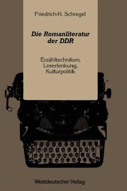 Die Romanliteratur Der DDR: Erzähltechniken, Leserlenkung, Kulturpolitik by Friedrich-Hermann Schregel
