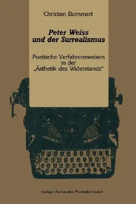 Peter Weiss Und Der Surrealismus: Poetische Verfahrensweisen in Der "Ästhetik Des Widerstands" by Christian Bommert