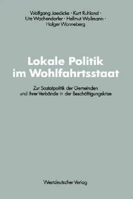 Lokale Politik Im Wohlfahrtsstaat: Zur Sozialpolitik Der Gemeinden Und Ihrer Verbände in Der Beschäftigungskrise by Wolfgang Jaedicke