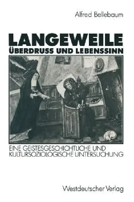 Langeweile, Überdruß Und Lebenssinn: Eine Geistesgeschichtliche Und Kultursoziologische Untersuchung by Alfred Bellebaum