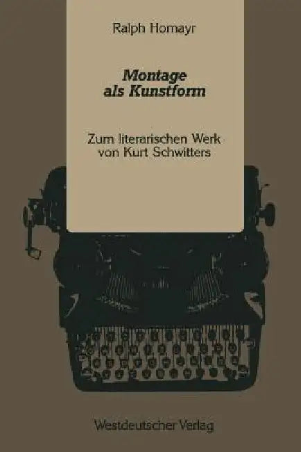 Montage ALS Kunstform: Zum Literarischen Werk Von Kurt Schwitters by Ralph Homayr