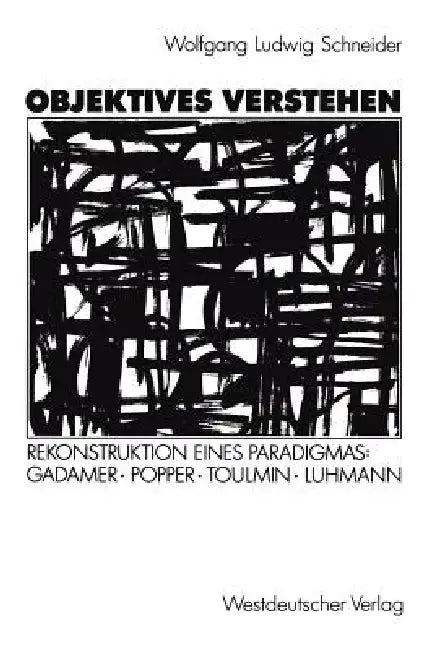 Objektives Verstehen: Rekonstruktion Eines Paradigmas: Gadamer, Popper, Toulmin, Luhmann by Wolfgang Ludwig Schneider