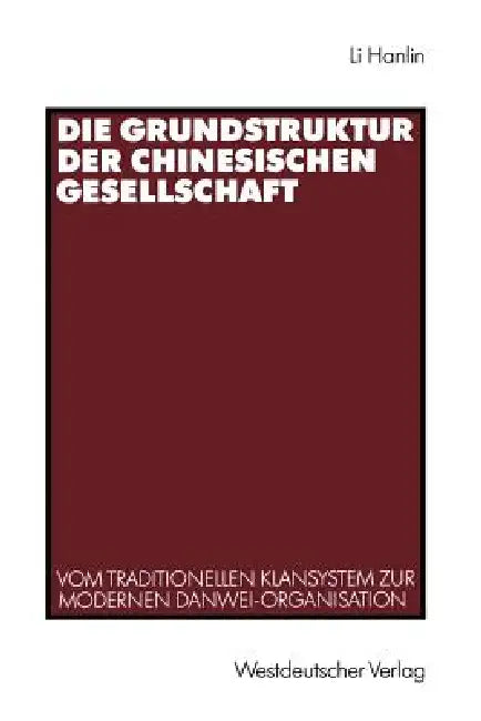 Die Grundstruktur Der Chinesischen Gesellschaft: Vom Traditionellen Klansystem Zur Modernen Danwei-Organisation by Hanlin Li