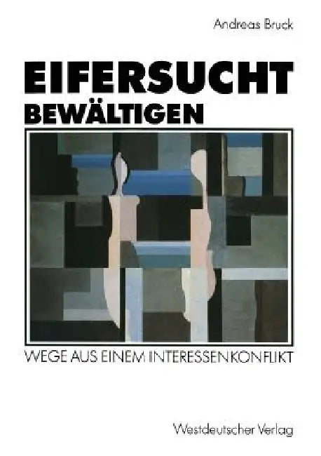 Eifersucht Bewältigen: Wege Aus Einem Interessenkonflikt by Andreas Bruck