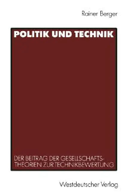Politik Und Technik: Der Beitrag Der Gesellschaftstheorien Zur Technikbewertung by Rainer Berger