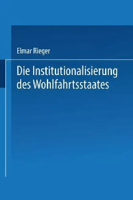 Die Institutionalisierung Des Wohlfahrtsstaates by Elmar Rieger