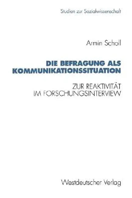 Die Befragung ALS Kommunikationssituation: Zur Reaktivität Im Forschungsinterview by Armin Scholl