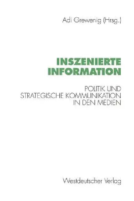Inszenierte Information: Politik Und Strategische Kommunikation in Den Medien by Adi Grewenig