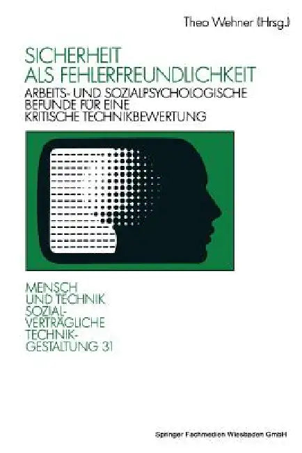 Sicherheit ALS Fehlerfreundlichkeit: Arbeits- Und Sozialpsychologische Befunde Für Eine Kritische Technikbewertung by Theo Wehner