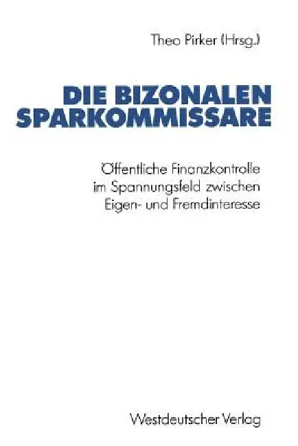 Die Bizonalen Sparkommissare: Öffentliche Finanzkontrolle Im Spannungsfeld Zwischen Eigen- Und Fremdinteresse Während Der Vor- Und Gründungsphase Der by Theo Pirker