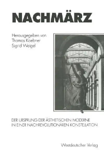 Nachmärz: Der Ursprung Der Ästhetischen Moderne in Einer Nachrevolutionären Konstellation by Thomas Koebner, Sigrid Weigel