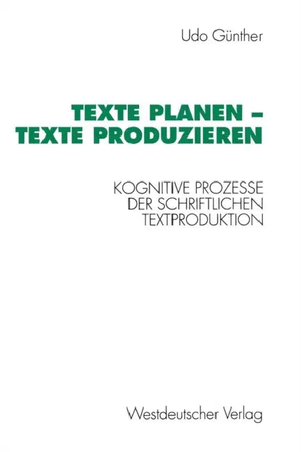 Texte Planen -- Texte Produzieren: Kognitive Prozesse Der Schriftlichen Textproduktion by Günther Udo