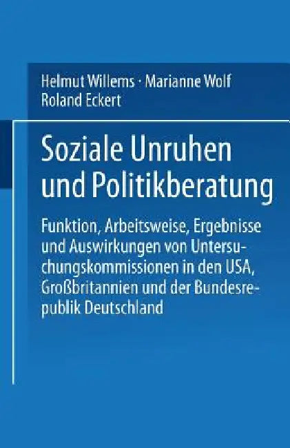 Soziale Unruhen Und Politikberatung: Funktion, Arbeitsweise, Ergebnisse Und Auswirkungen Von Untersuchungskommissionen in Den Usa, Großbritannien Und by Helmut Willems, Marianne Wolf, Roland Eckert