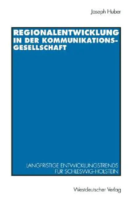 Regionalentwicklung in Der Kommunikationsgesellschaft: Langfristige Entwicklungstrends Für Schleswig-Holstein by Joseph Huber