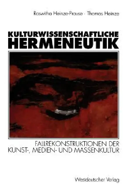 Kulturwissenschaftliche Hermeneutik: Fallrekonstruktionen Der Kunst-, Medien- Und Massenkultur by Roswitha Heinze-Prause, Thomas Heinze