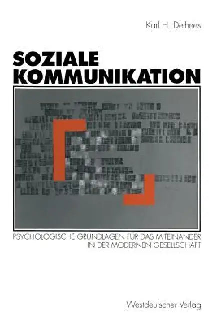 Soziale Kommunikation: Psychologische Grundlagen Für Das Miteinander in Der Modernen Gesellschaft by Karl H. Delhees