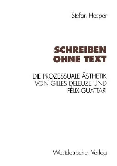 Schreiben Ohne Text: Die Prozessuale Ästhetik Von Gilles Deleuze Und Félix Guattari by Stefan Hesper