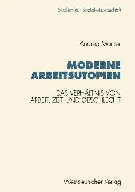 Moderne Arbeitsutopien: Das Verhältnis Von Arbeit, Zeit Und Geschlecht by Andrea Maurer