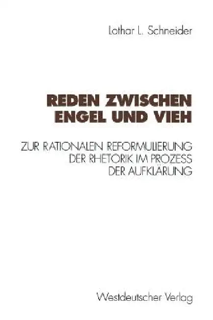 Reden Zwischen Engel Und Vieh: Zur Rationalen Reformulierung Der Rhetorik Im Prozeß Der Aufklärung by Lothar L. Schneider