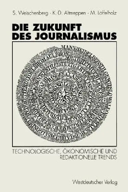 Die Zukunft Des Journalismus: Technologische, Ökonomische Und Redaktionelle Trends by Siegfried Weischenberg, Klaus-Dieter Altmeppen, Martin Unter Mitarbeit Von M Löffelholz