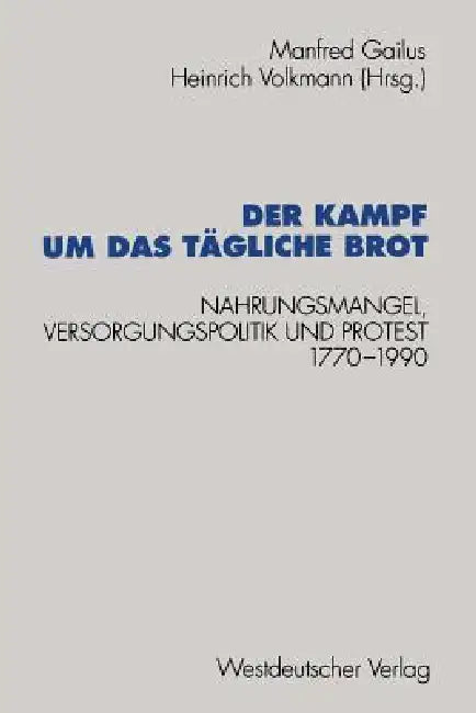 Der Kampf Um Das Tägliche Brot: Nahrungsmangel, Versorgungspolitik Und Protest 1770-1990 by Manfred Gailus, Heinrich Volkmann
