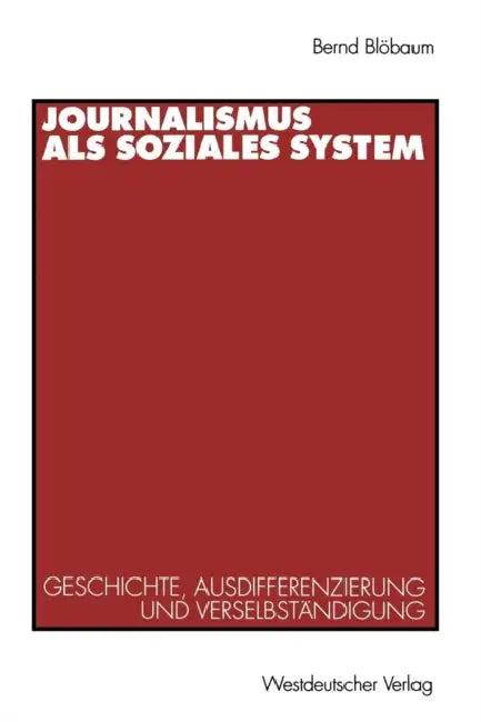 Journalismus ALS Soziales System: Geschichte, Ausdifferenzierung Und Verselbständigung by Bernd Blöbaum