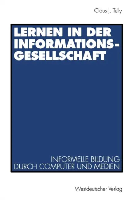 Lernen in Der Informationsgesellschaft: Informelle Bildung Durch Computer Und Medien by Claus J. Tully