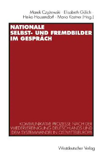 Nationale Selbst- Und Fremdbilder Im Gespräch: Kommunikative Prozesse Nach Der Wiedervereinigung Deutschlands Und Dem Systemwandel in Ostmitteleuropa by Marek Czyzewski, Elisabeth Gülich, Heiko Hausendorf