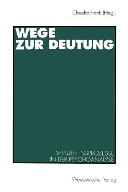 Wege Zur Deutung: Verstehensprozesse in Der Psychoanalyse by Claudia Frank