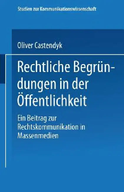 Rechtliche Begründungen in Der Öffentlichkeit: Ein Beitrag Zur Rechtskommunikation in Massenmedien by Oliver Castendyk