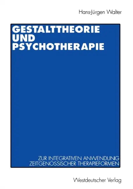 Gestalttheorie Und Psychotherapie: Ein Beitrag Zur Theoretischen Begründung Der Integrativen Anwendung Von Gestalt-Therapie, Psychodrama, Gesprächsthe by Hans-Jürgen Walter