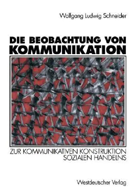 Die Beobachtung Von Kommunikation: Zur Kommunikativen Konstruktion Sozialen Handelns by Wolfgang Ludwig Schneider