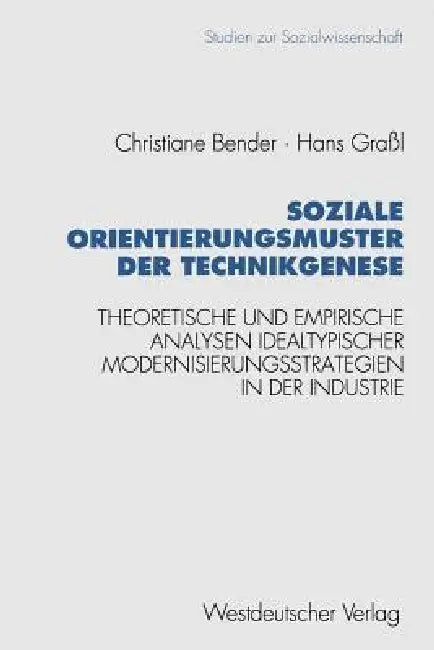 Soziale Orientierungsmuster Der Technikgenese: Theoretische Und Empirische Analysen Idealtypischer Modernisierungsstrategien in Der Industrie by Christiane Bender, Hans Graßl