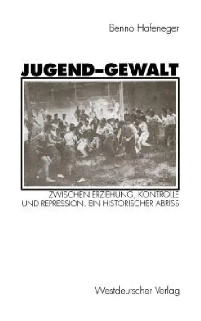 Jugend-Gewalt: Zwischen Erziehung, Kontrolle Und Repression. Ein Historischer Abriß by Benno Hafeneger