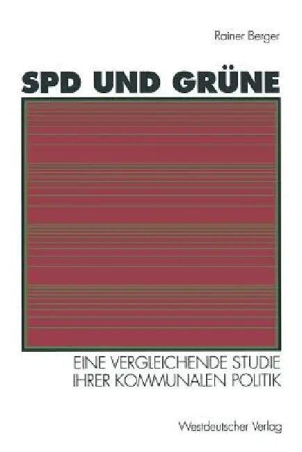 SPD Und Grüne: Eine Vergleichende Studie Ihrer Kommunalen Politik: Sozialstrukturelle Basis -- Programmatische Ziele -- Verhältnis Zueinander by Rainer Berger