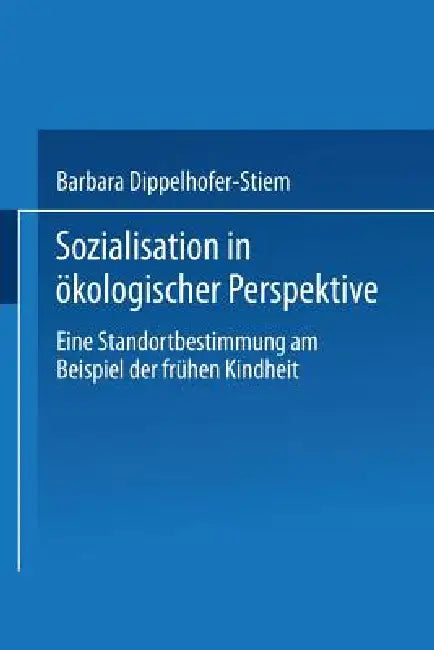 Sozialisation in Ökologischer Perspektive: Eine Standortbestimmung Am Beispiel Der Frühen Kindheit by Barbara Dippelhofer-Stiem