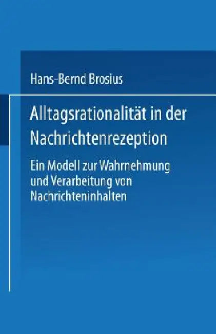Alltagsrationalität in Der Nachrichtenrezeption: Ein Modell Zur Wahrnehmung Und Verarbeitung Von Nachrichteninhalten by Hans-Bernd Brosius