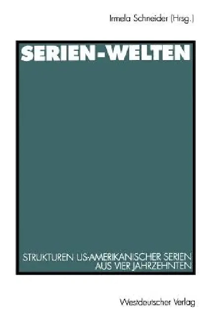 Serien-Welten: Strukturen Us-Amerikanischer Serien Aus Vier Jahrzehnten by Irmela Schneider