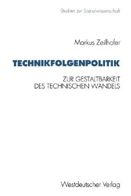 Technikfolgenpolitik: Zur Gestaltungsbedürftigkeit Und Zur Politischen Gestaltbarkeit Des Technischen Wandels Und Seiner Folgen by Markus Zeilhofer